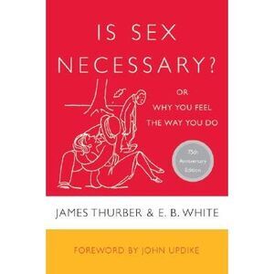 Is Sex Necessary?: Or Why You Feel the Way You Do -- James Thurber